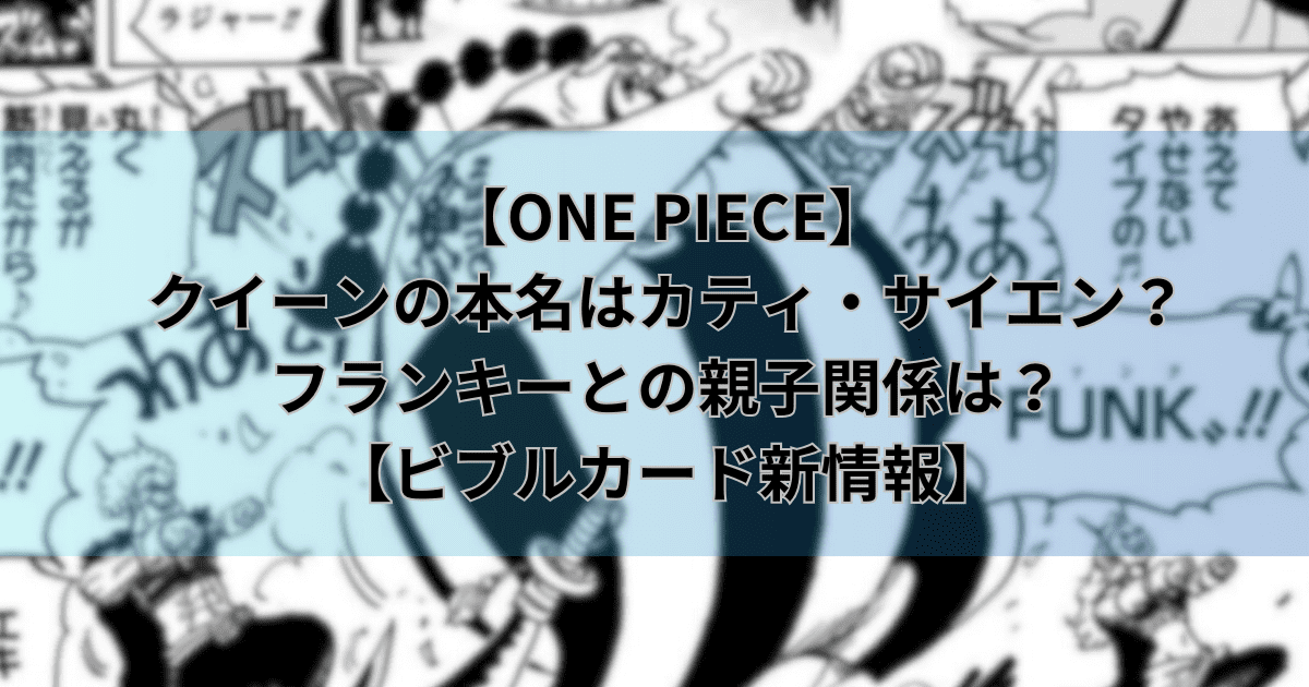【ワンピース】クイーンの本名はカティ・サイエン？フランキーとの親子関係は？【ビブルカード新情報】